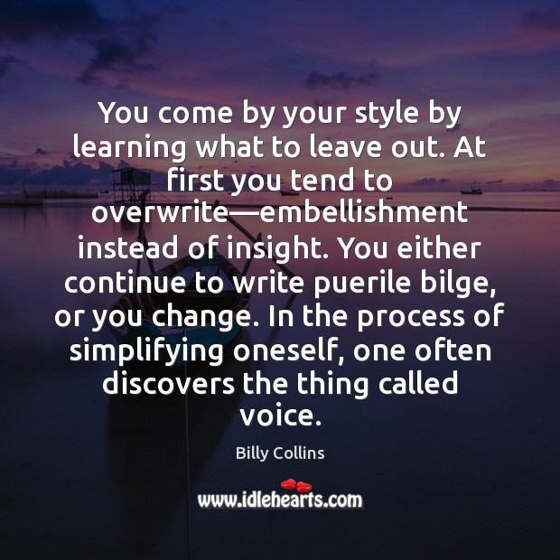 You come by your style by learning what to leave out. At Billy Collins Picture Quote