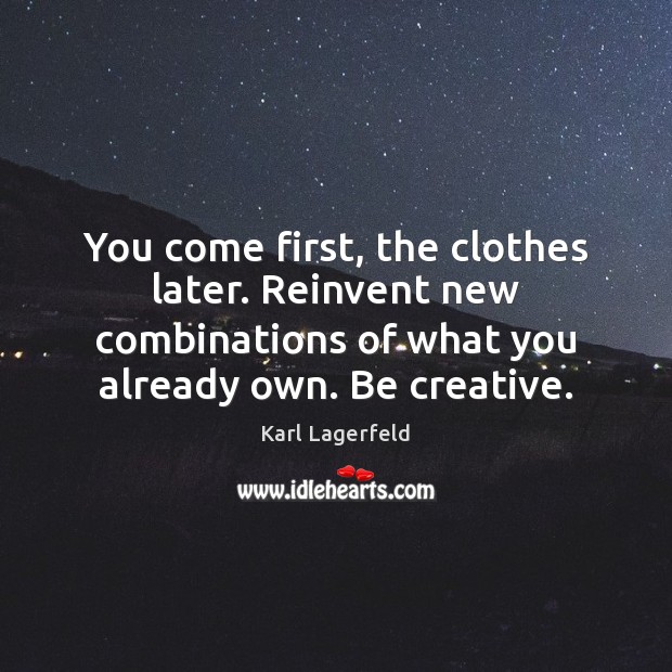 You come first, the clothes later. Reinvent new combinations of what you Karl Lagerfeld Picture Quote