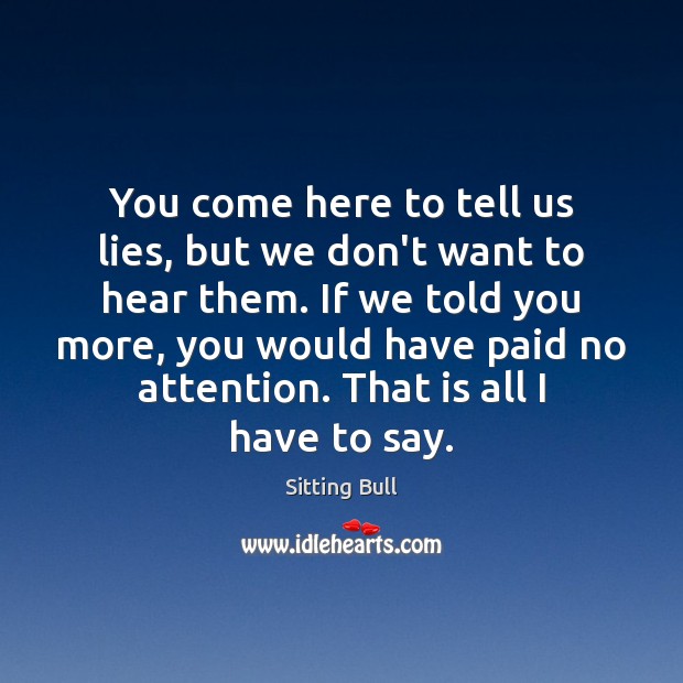 You come here to tell us lies, but we don’t want to Sitting Bull Picture Quote