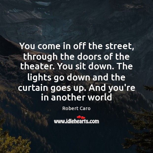 You come in off the street, through the doors of the theater. Robert Caro Picture Quote