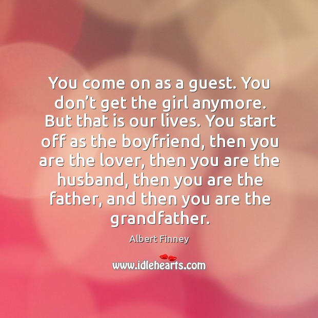 You come on as a guest. You don’t get the girl anymore. But that is our lives. Image