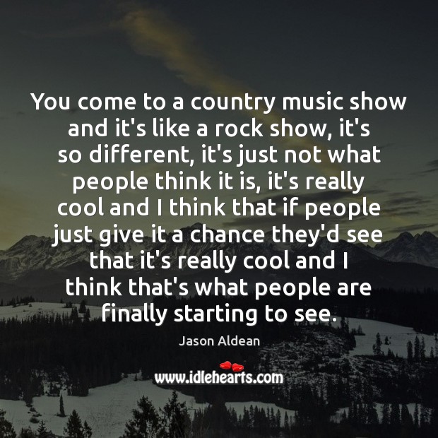You come to a country music show and it’s like a rock Cool Quotes Image