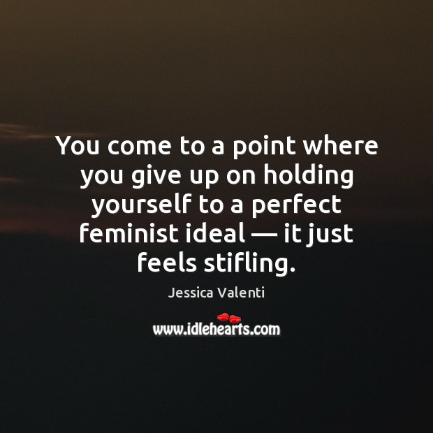 You come to a point where you give up on holding yourself Jessica Valenti Picture Quote