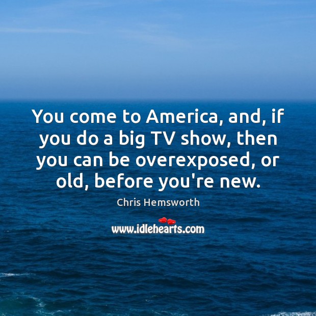 You come to America, and, if you do a big TV show, Chris Hemsworth Picture Quote