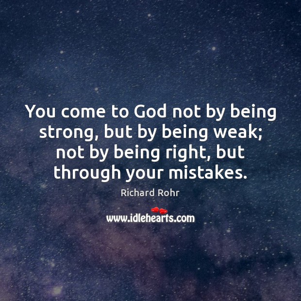 You come to God not by being strong, but by being weak; Richard Rohr Picture Quote