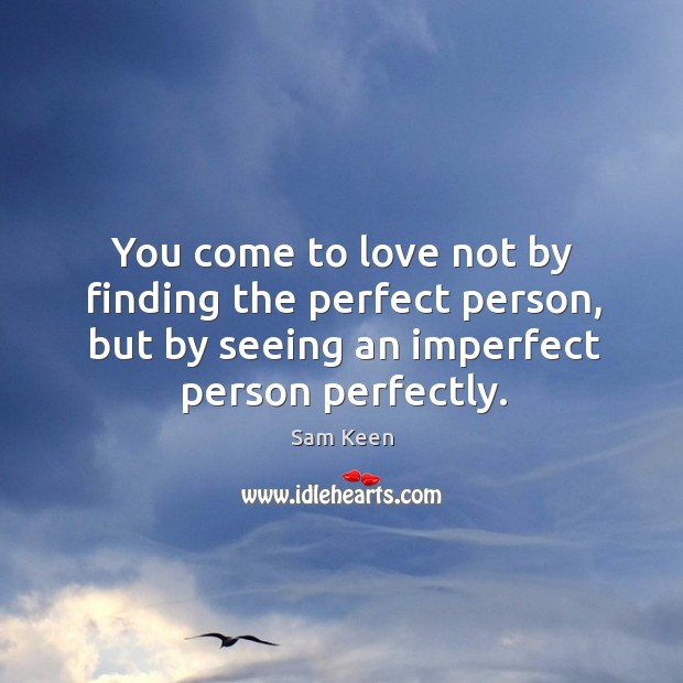 You come to love not by finding the perfect person, but by seeing an imperfect person perfectly. Sam Keen Picture Quote