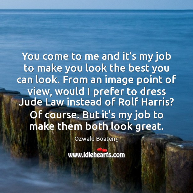 You come to me and it’s my job to make you look Ozwald Boateng Picture Quote