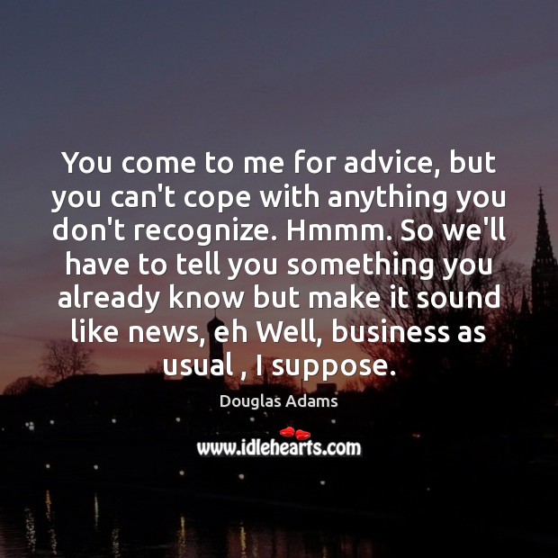 You come to me for advice, but you can’t cope with anything Douglas Adams Picture Quote