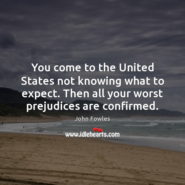 You come to the United States not knowing what to expect. Then John Fowles Picture Quote