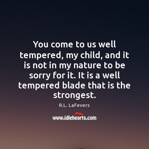 You come to us well tempered, my child, and it is not R.L. LaFevers Picture Quote