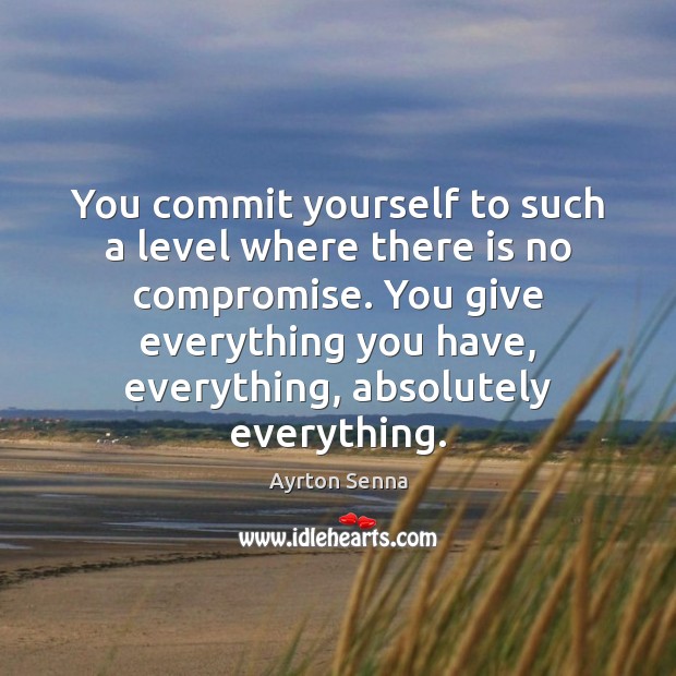 You commit yourself to such a level where there is no compromise. Ayrton Senna Picture Quote