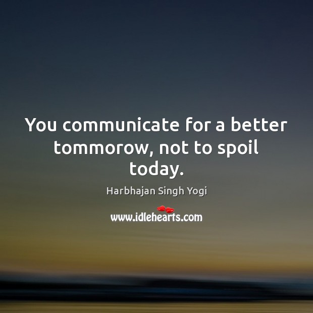 You communicate for a better tommorow, not to spoil today. Harbhajan Singh Yogi Picture Quote