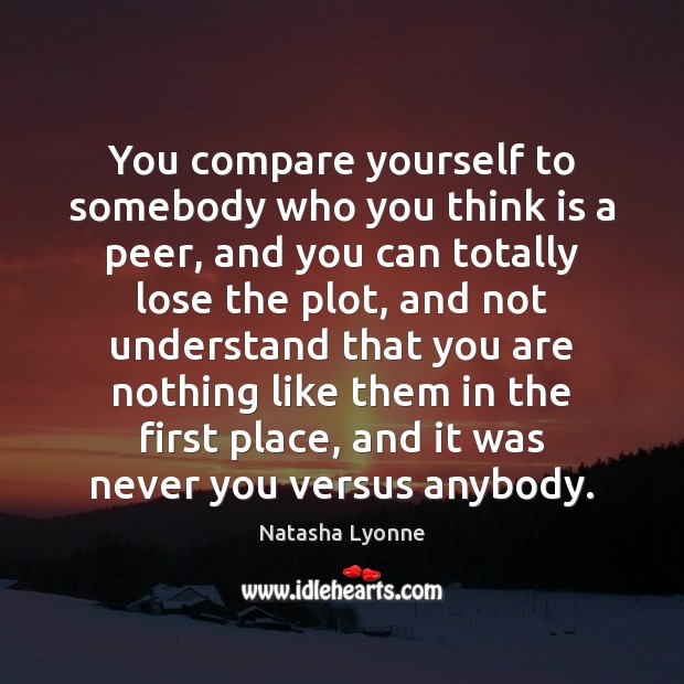 You compare yourself to somebody who you think is a peer, and Image