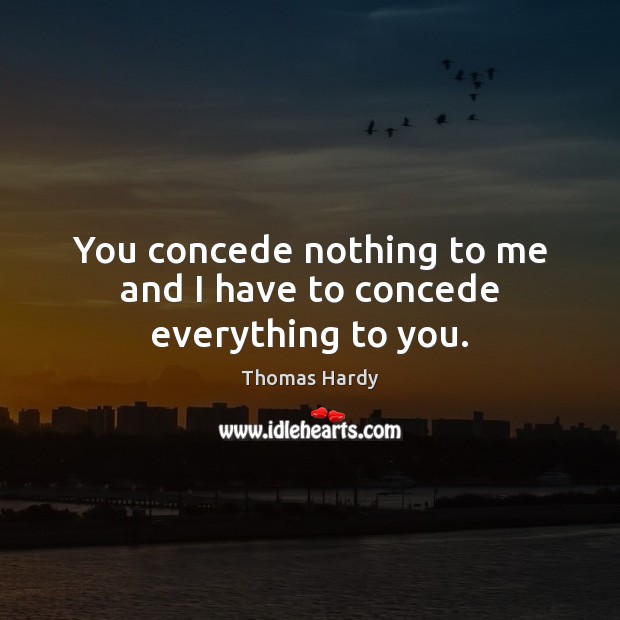 You concede nothing to me and I have to concede everything to you. Image