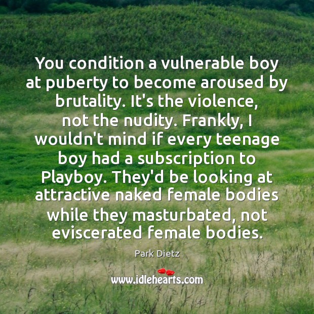 You condition a vulnerable boy at puberty to become aroused by brutality. Park Dietz Picture Quote