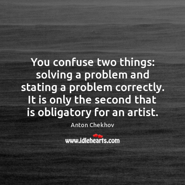 You confuse two things: solving a problem and stating a problem correctly. Anton Chekhov Picture Quote