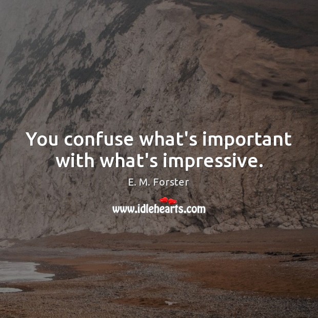 You confuse what’s important with what’s impressive. E. M. Forster Picture Quote