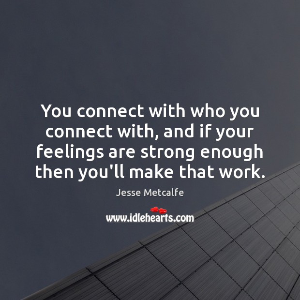 You connect with who you connect with, and if your feelings are Jesse Metcalfe Picture Quote