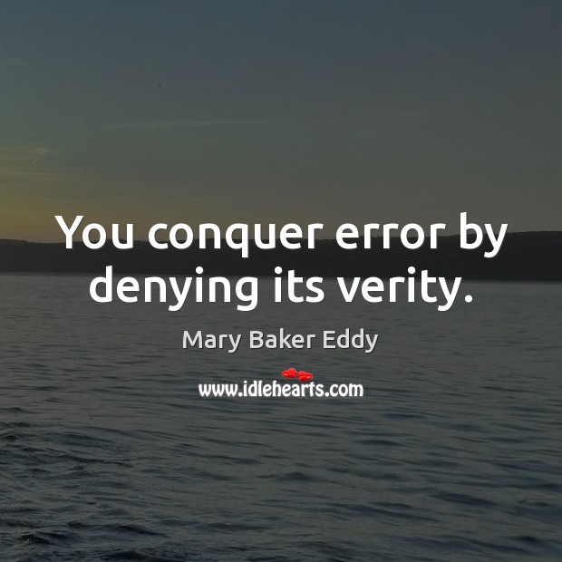 You conquer error by denying its verity. Mary Baker Eddy Picture Quote