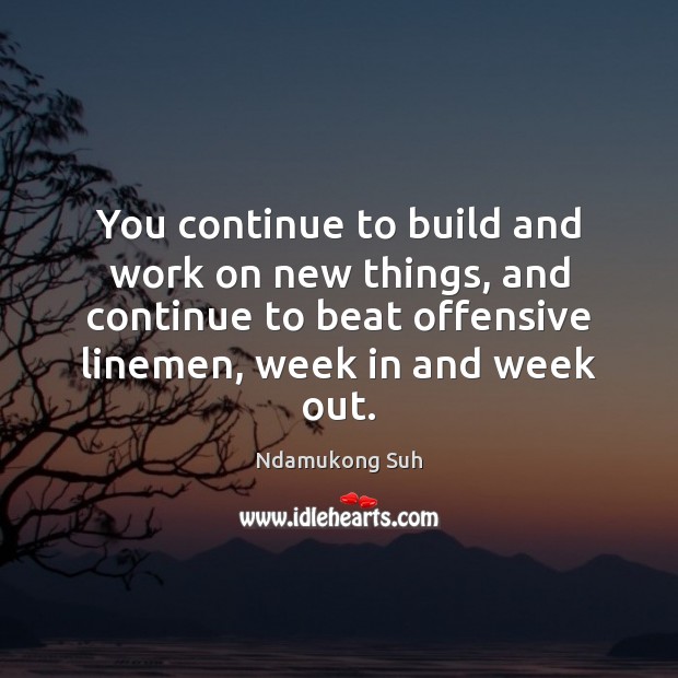 You continue to build and work on new things, and continue to Offensive Quotes Image