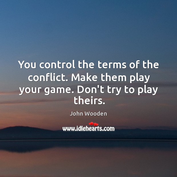 You control the terms of the conflict. Make them play your game. Don’t try to play theirs. Image