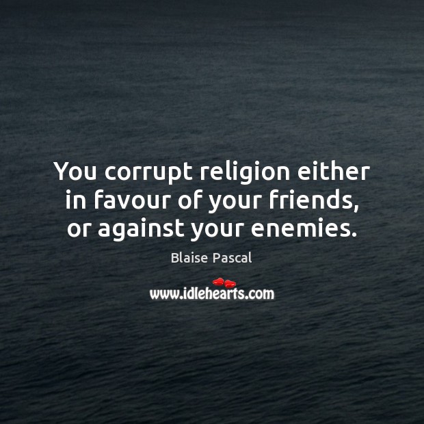You corrupt religion either in favour of your friends, or against your enemies. Image