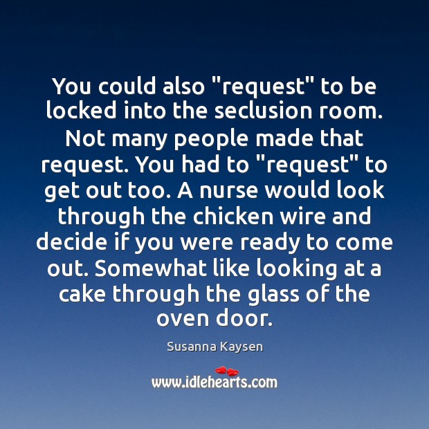 You could also “request” to be locked into the seclusion room. Not Susanna Kaysen Picture Quote