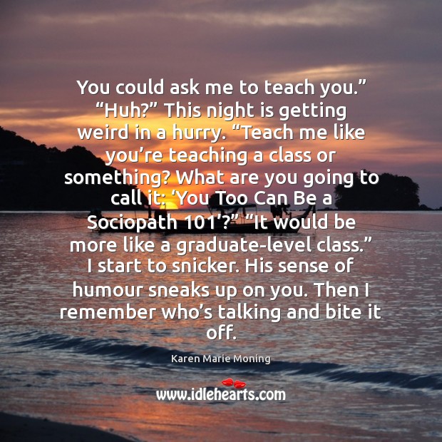 You could ask me to teach you.” “Huh?” This night is getting Karen Marie Moning Picture Quote