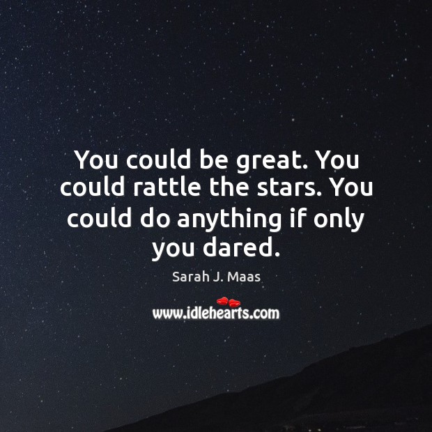 You could be great. You could rattle the stars. You could do anything if only you dared. Sarah J. Maas Picture Quote