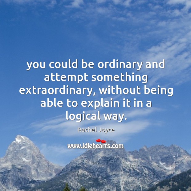 You could be ordinary and attempt something extraordinary, without being able to Rachel Joyce Picture Quote