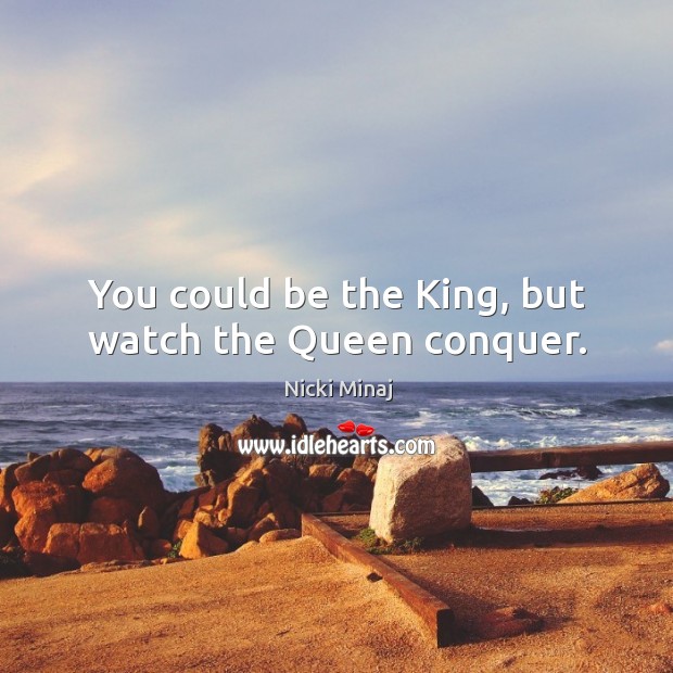 You could be the king, but watch the queen conquer. Image