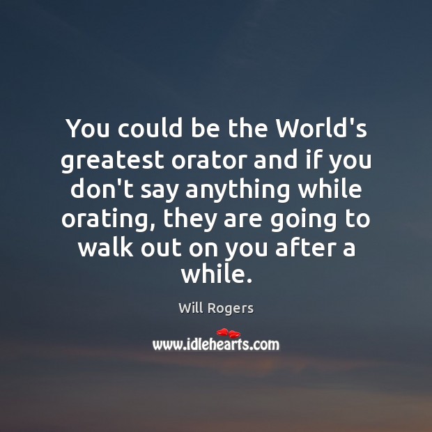 You could be the World’s greatest orator and if you don’t say Will Rogers Picture Quote