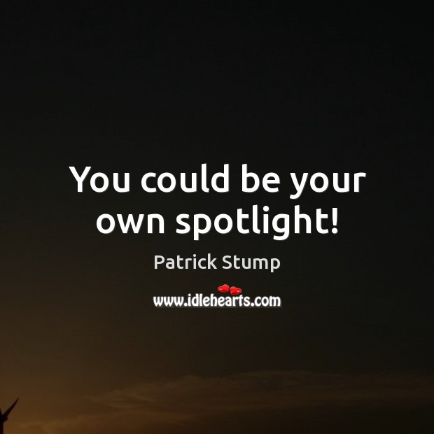 You could be your own spotlight! Patrick Stump Picture Quote
