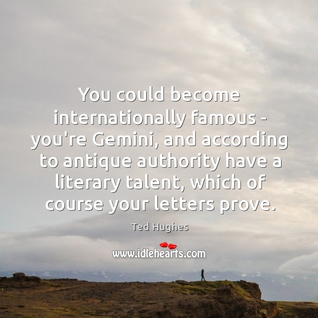 You could become internationally famous – you’re Gemini, and according to antique Image