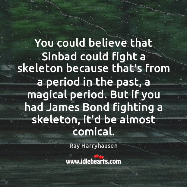 You could believe that Sinbad could fight a skeleton because that’s from Ray Harryhausen Picture Quote