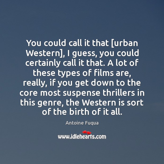 You could call it that [urban Western], I guess, you could certainly Antoine Fuqua Picture Quote