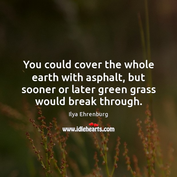 You could cover the whole earth with asphalt, but sooner or later Ilya Ehrenburg Picture Quote