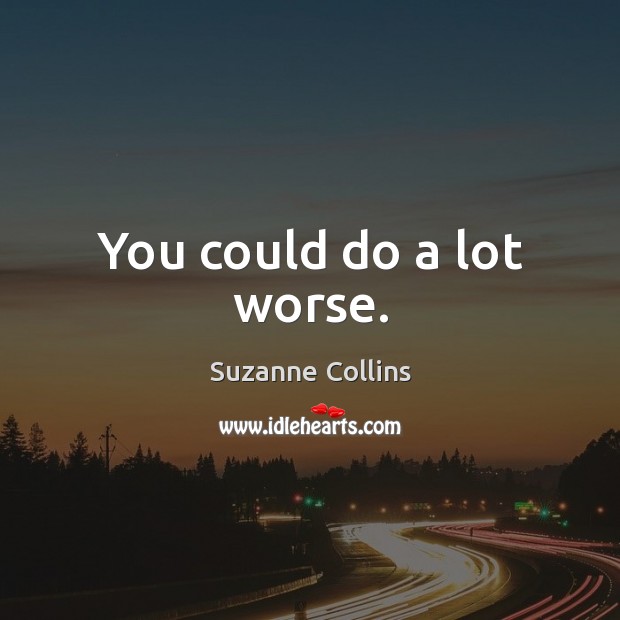 You could do a lot worse. Suzanne Collins Picture Quote
