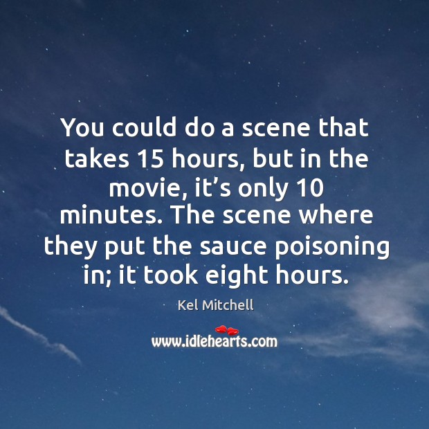 You could do a scene that takes 15 hours, but in the movie, it’s only 10 minutes. Kel Mitchell Picture Quote