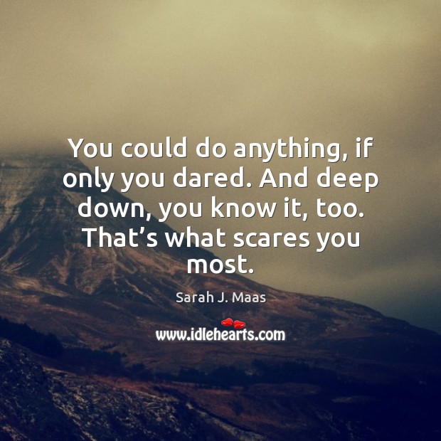 You could do anything, if only you dared. And deep down, you Sarah J. Maas Picture Quote