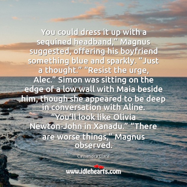 You could dress it up with a sequined headband,” Magnus suggested, offering Cassandra Clare Picture Quote