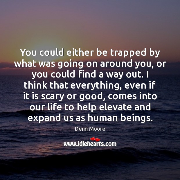 You could either be trapped by what was going on around you, Demi Moore Picture Quote