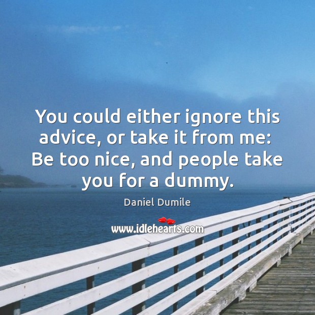 You could either ignore this advice, or take it from me:  Be Daniel Dumile Picture Quote