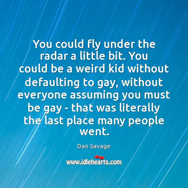 You could fly under the radar a little bit. You could be Dan Savage Picture Quote