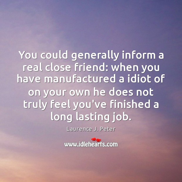 You could generally inform a real close friend: when you have manufactured Laurence J. Peter Picture Quote