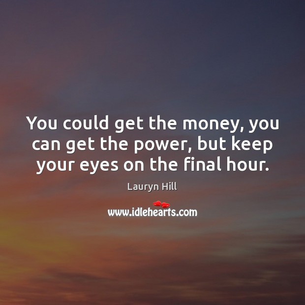 You could get the money, you can get the power, but keep your eyes on the final hour. Lauryn Hill Picture Quote