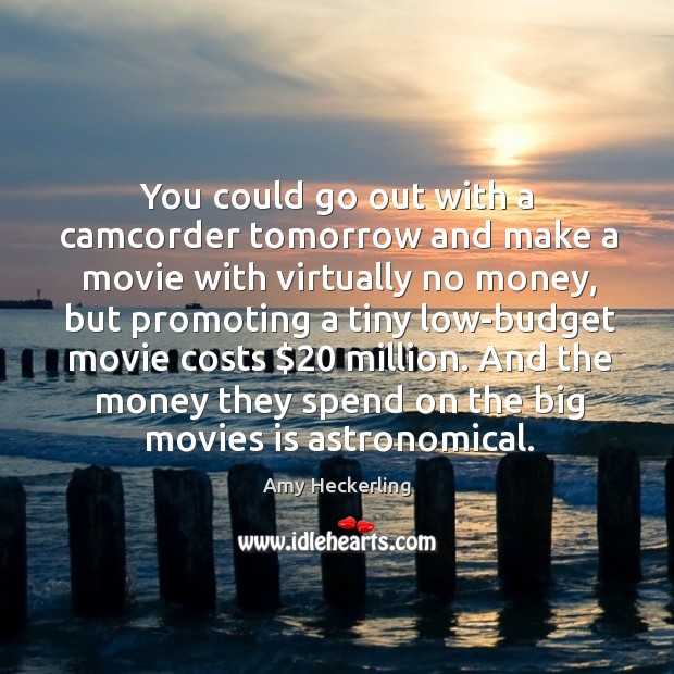 You could go out with a camcorder tomorrow and make a movie with virtually no money Amy Heckerling Picture Quote