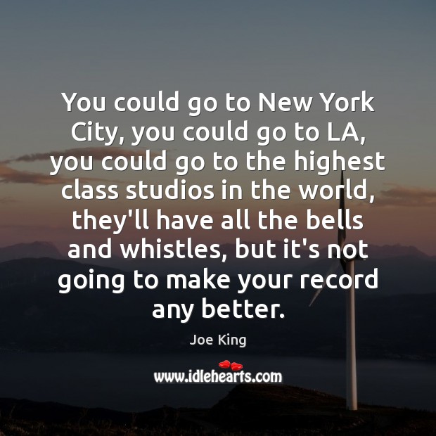 You could go to New York City, you could go to LA, Joe King Picture Quote