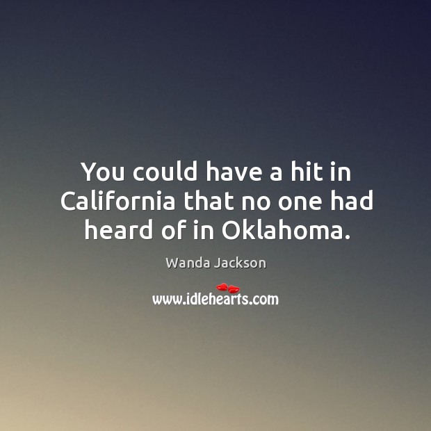 You could have a hit in california that no one had heard of in oklahoma. Wanda Jackson Picture Quote
