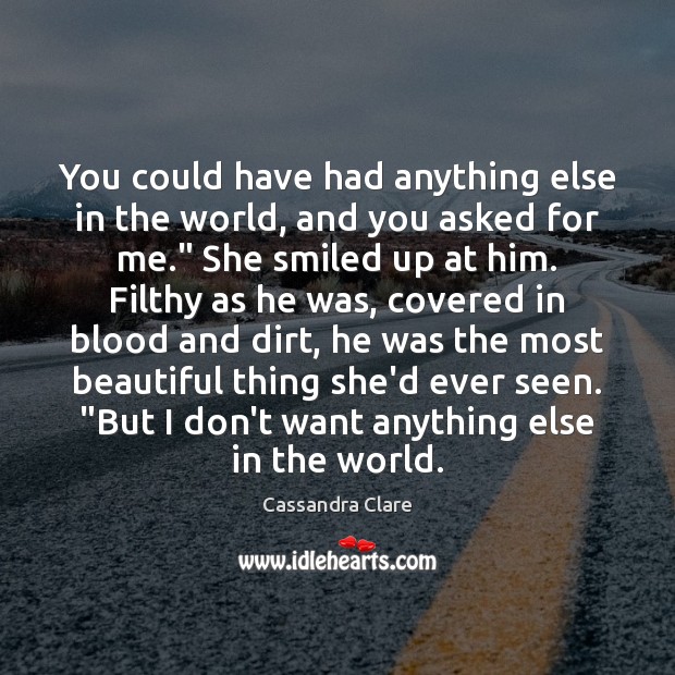 You could have had anything else in the world, and you asked Cassandra Clare Picture Quote